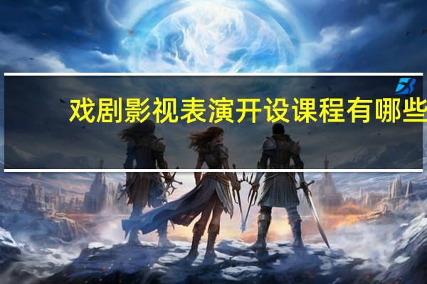 戏剧影视表演开设课程有哪些