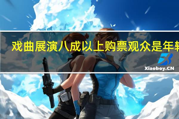 戏曲展演八成以上购票观众是年轻人，这部戏曲为什么会吸引年轻人
