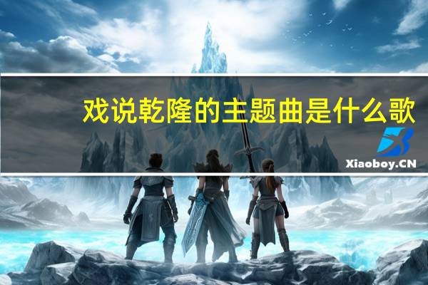 戏说乾隆的主题曲是什么歌（戏说乾隆的主题曲叫什么来着）