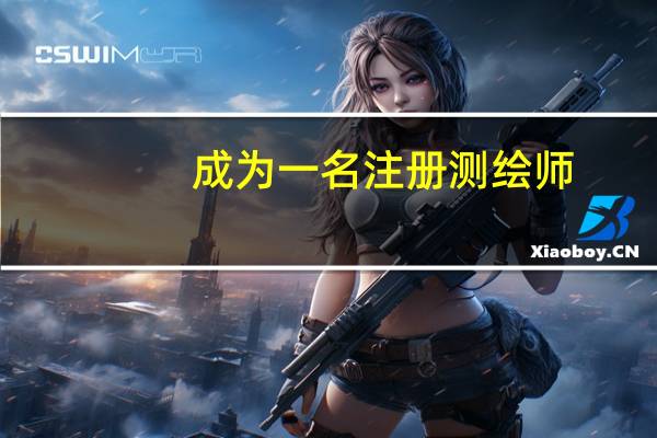 成为一名注册测绘师,你需要满足哪些条件