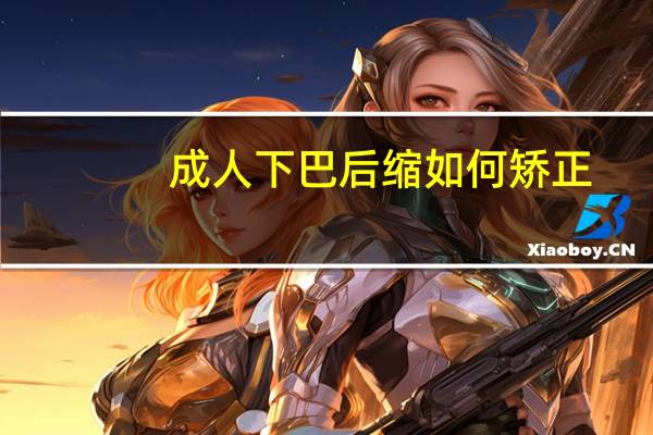 成人下巴后缩如何矫正（下巴后缩如何矫正）