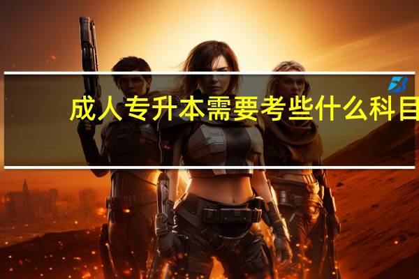 成人专升本需要考些什么科目
