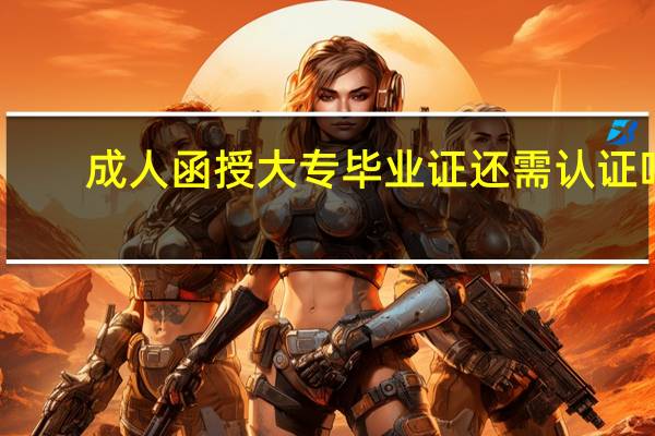 成人函授大专毕业证还需认证吗