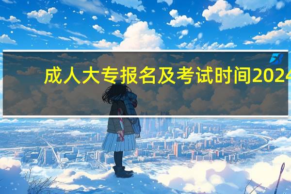 成人大专报名及考试时间2024