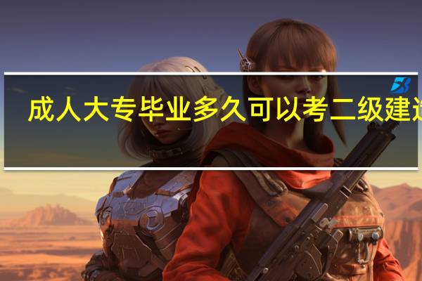 成人大专毕业多久可以考二级建造师