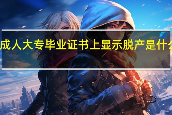 成人大专毕业证书上显示脱产是什么意思