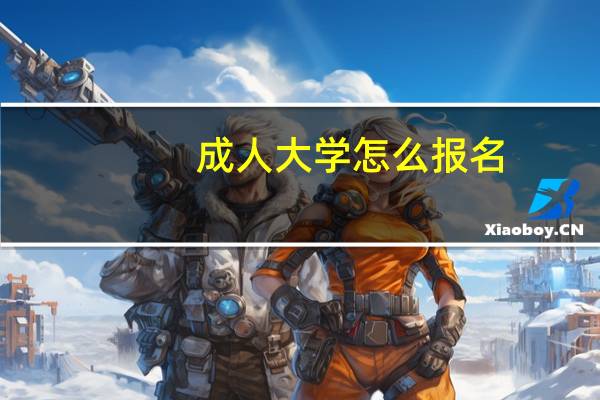 成人大学怎么报名,有什么要求