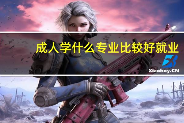 成人学什么专业比较好就业