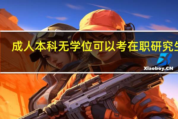 成人本科无学位可以考在职研究生吗