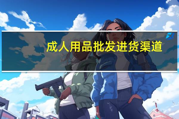 成人用品批发进货渠道（进货渠道）