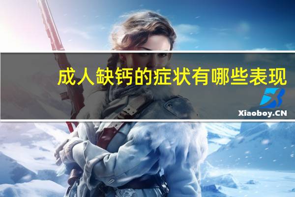 成人缺钙的症状有哪些表现（成人缺钙的症状有哪些）