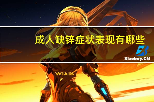 成人缺锌症状表现有哪些（成人缺锌的症状有哪些）