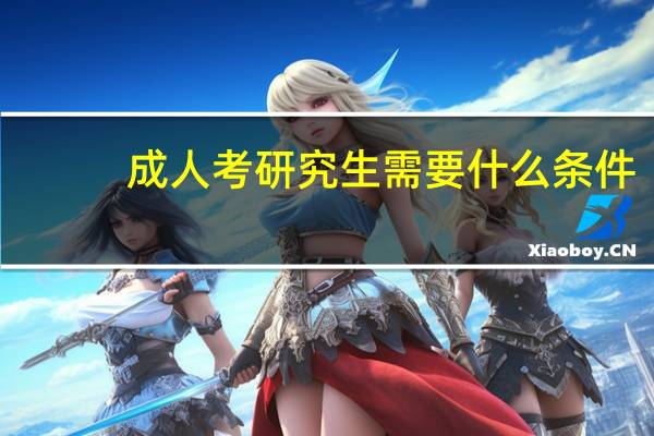 成人考研究生需要什么条件?