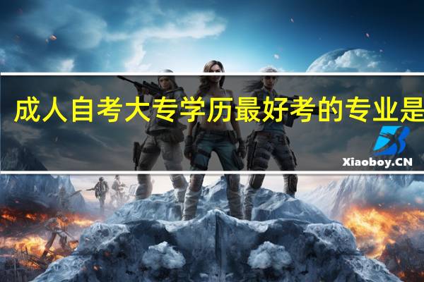 成人自考大专学历最好考的专业是什么