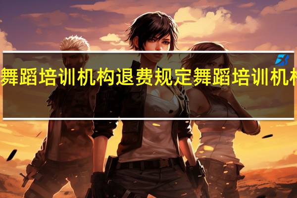 成人舞蹈培训机构退费规定 舞蹈培训机构管理系统