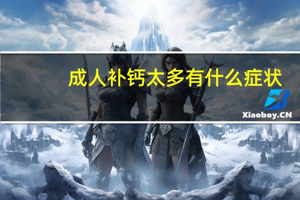 成人补钙太多有什么症状（成人补钙太多会怎样）