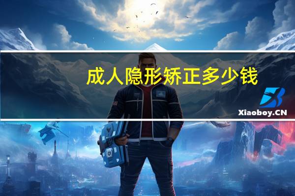 成人隐形矫正多少钱(一般做隐形矫正需要多少钱)