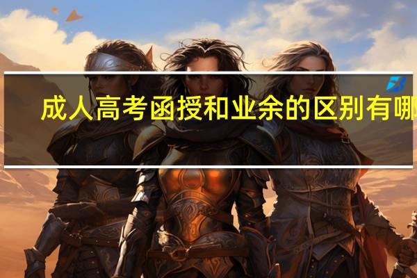 成人高考函授和业余的区别有哪些