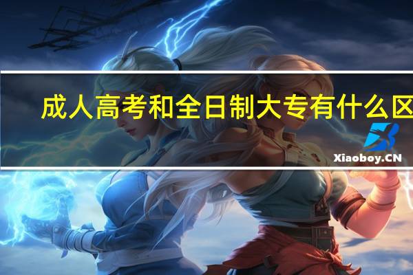 成人高考和全日制大专有什么区别