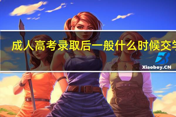 成人高考录取后一般什么时候交学费