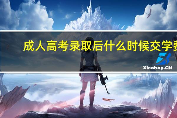 成人高考录取后什么时候交学费