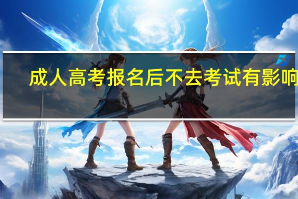 成人高考报名后不去考试有影响吗