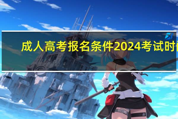 成人高考报名条件2024考试时间