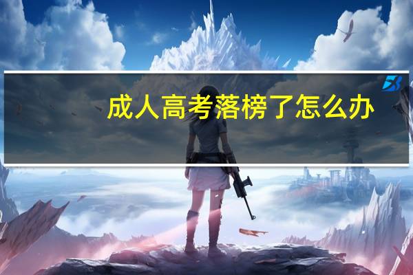 成人高考落榜了怎么办（高考落榜了怎么办）