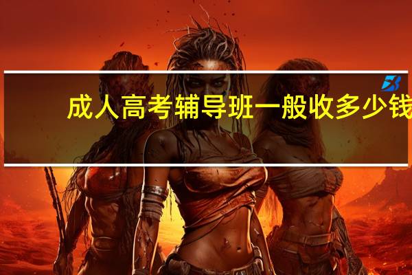 成人高考辅导班一般收多少钱