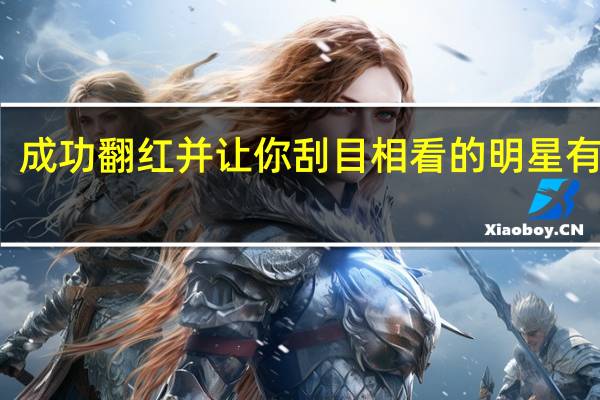 成功翻红并让你刮目相看的明星有哪些