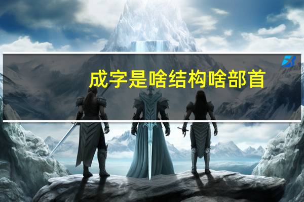 成字是啥结构啥部首