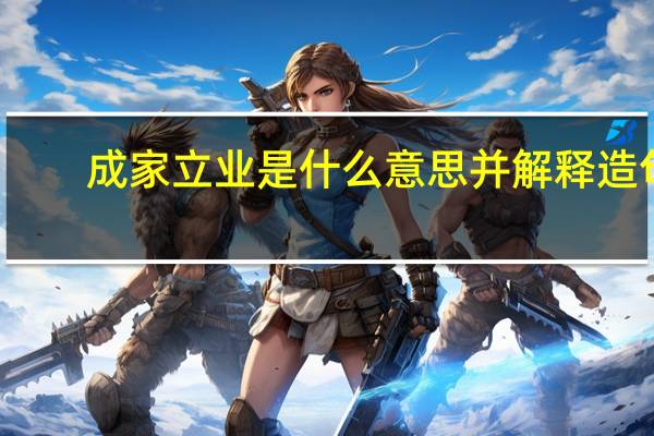 成家立业是什么意思并解释造句（成家立业是什么意思）