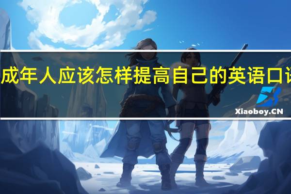 成年人应该怎样提高自己的英语口语能力