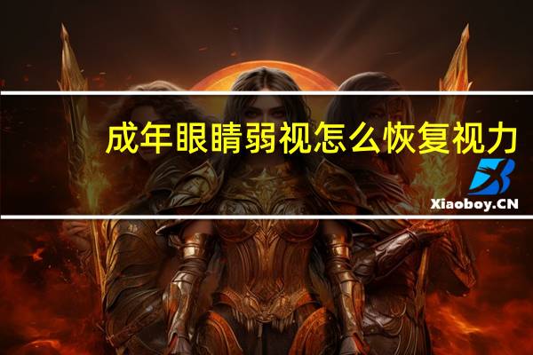 成年眼睛弱视怎么恢复视力?成年眼睛弱视怎么恢复视力正常