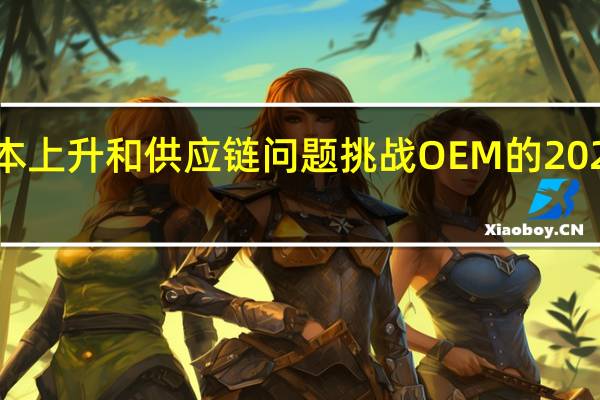 成本上升和供应链问题挑战OEM的2021年目标