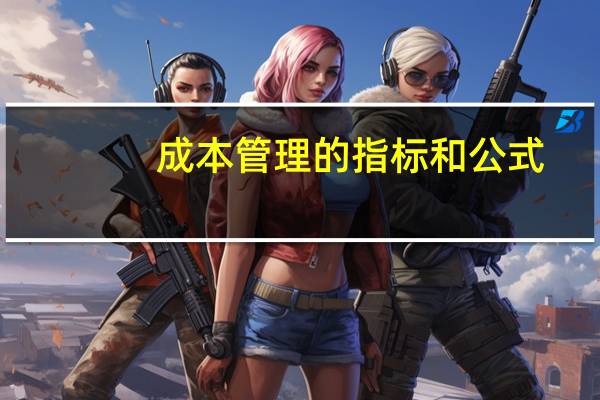 成本管理的指标和公式（工业企业成本管理的指标有哪些）