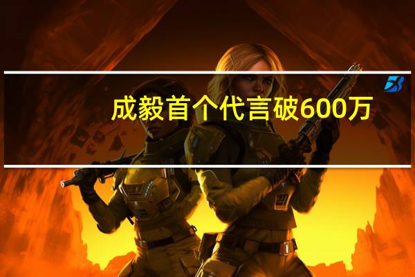 成毅首个代言破600万，为啥头衔却比任嘉伦低一级
