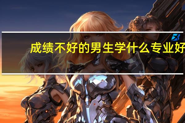 成绩不好的男生学什么专业好