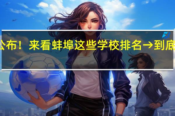 成绩公布！来看蚌埠这些学校排名→ 到底什么情况嘞