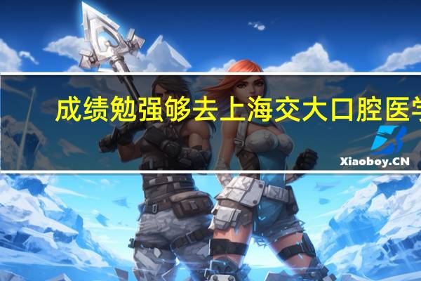 成绩勉强够去上海交大口腔医学，是浪费分数去川大口腔还是去交大口腔