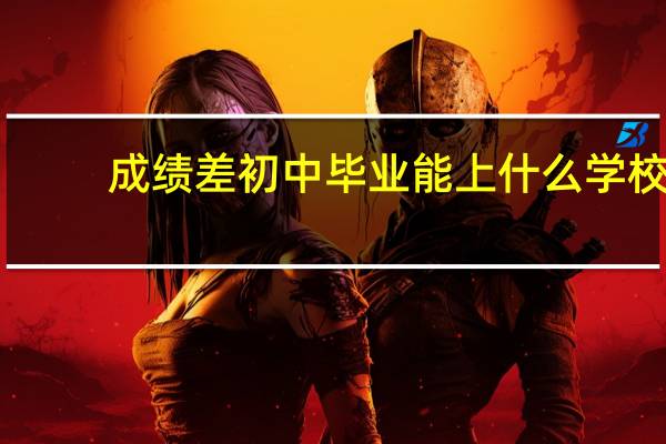 成绩差初中毕业能上什么学校