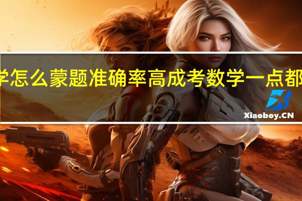 成考数学怎么蒙题准确率高 成考数学一点都看不懂怎么考