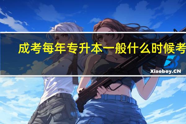 成考每年专升本一般什么时候考试