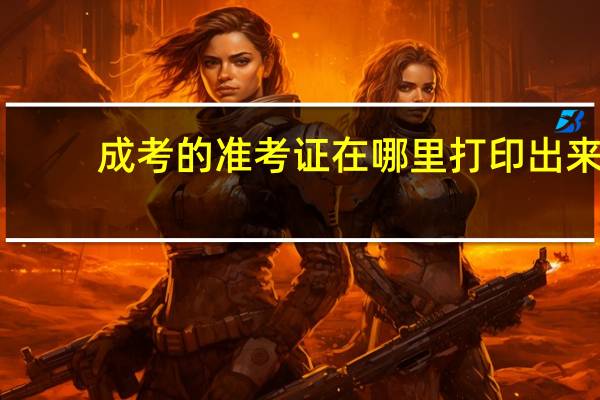 成考的准考证在哪里打印出来