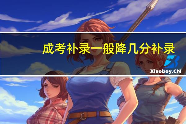 成考补录一般降几分补录