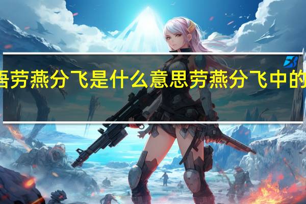 成语劳燕分飞是什么意思 劳燕分飞中的劳指什么