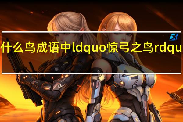 成语惊弓之鸟的鸟是一只什么鸟 成语中 ldquo 惊弓之鸟 rdquo 中的 ldquo 鸟 rdquo 应是一只