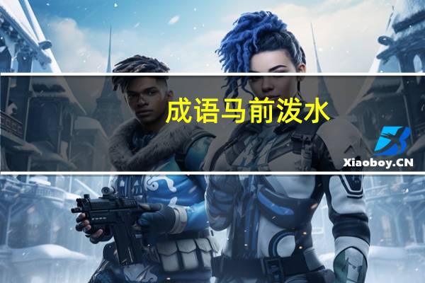 成语马前泼水（成语马前泼水是用来比喻）