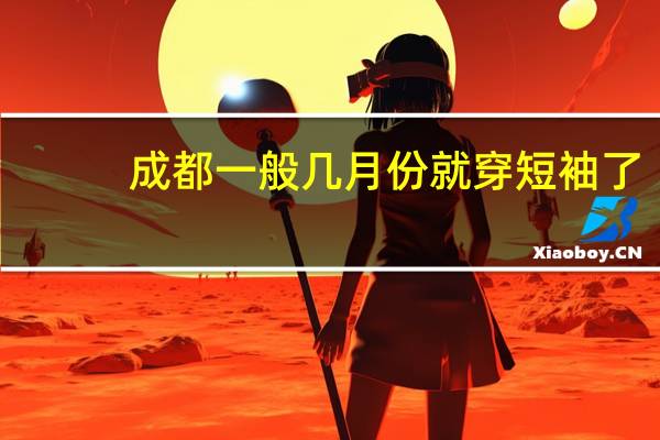 成都一般几月份就穿短袖了