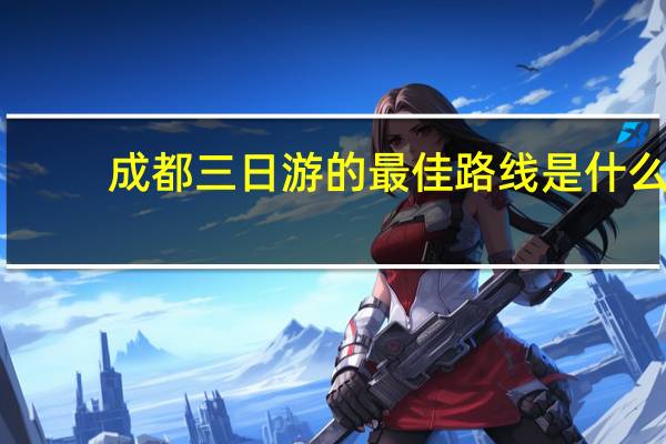 成都三日游的最佳路线是什么